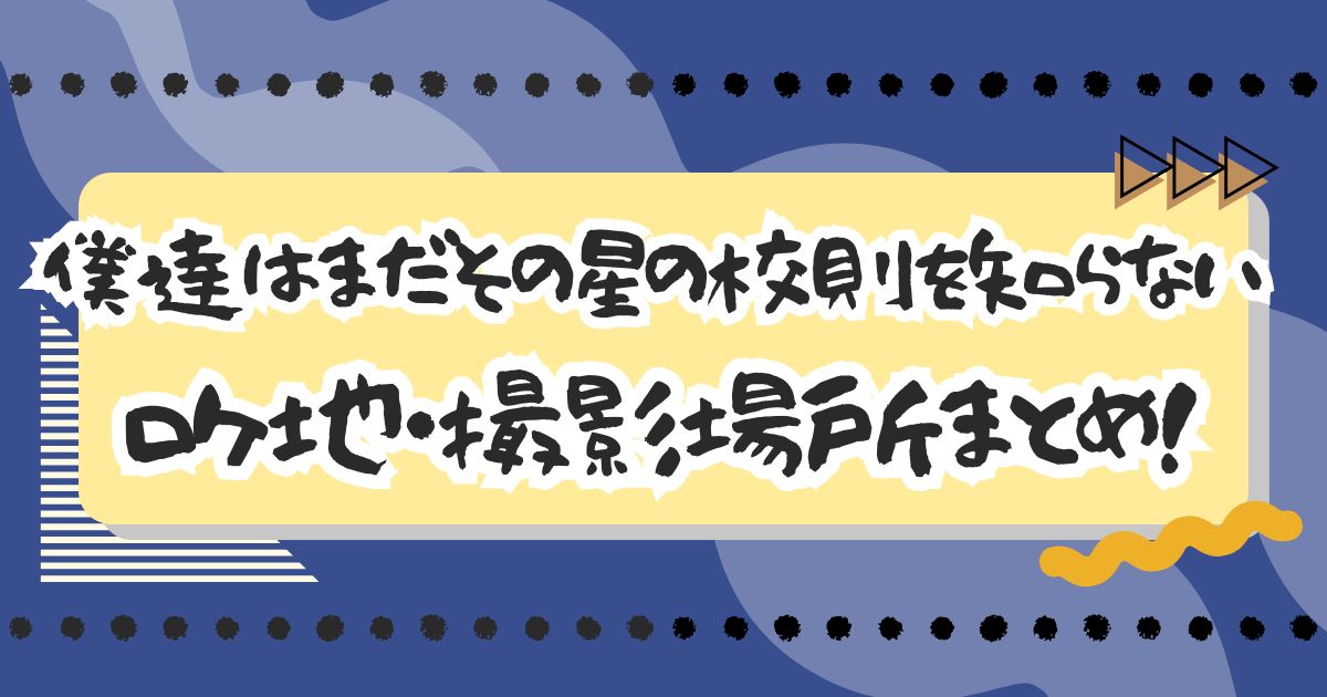 ドラマ『僕達はまだその星の校則を知らない』ロケ地・撮影場所まとめ！エキストラ・目撃情報も！