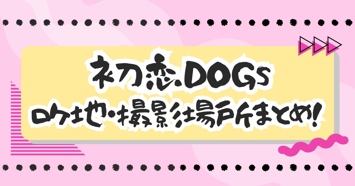 ドラマ『初恋DOGs』ロケ地・撮影場所まとめ！エキストラ・目撃情報も！