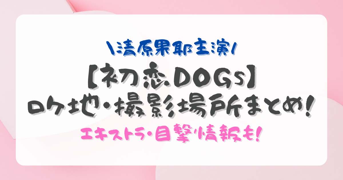 ドラマ『初恋DOGs』ロケ地・撮影場所まとめ！エキストラ・目撃情報も！