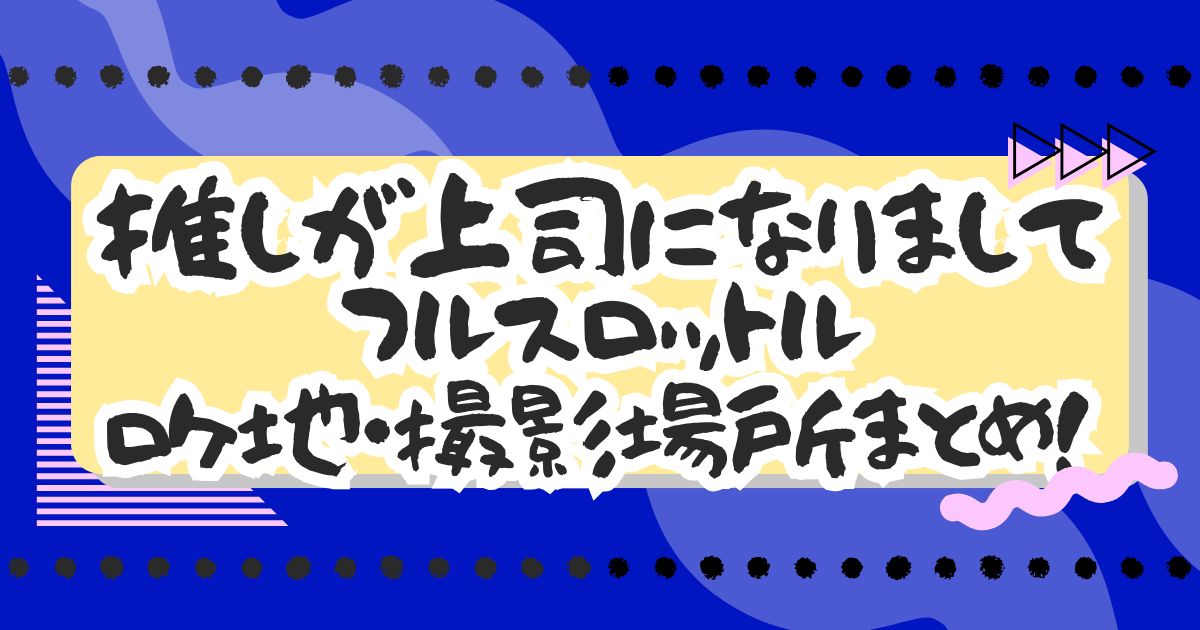 ドラマ『推しが上司になりまして フルスロットル』ロケ地・撮影場所まとめ！エキストラ・目撃情報も！