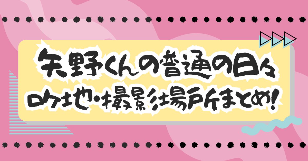 映画『矢野くんの普通の日々』ロケ地・撮影場所まとめ！学校やファミレスはどこ？