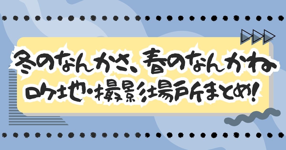 ドラマ『冬のなんかさ、春のなんかね』ロケ地・撮影場所はどこ？エキストラ募集情報も！
