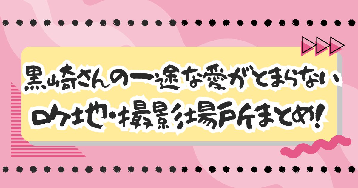 ドラマ『黒崎さんの一途な愛がとまらない』ロケ地・撮影場所はどこ？