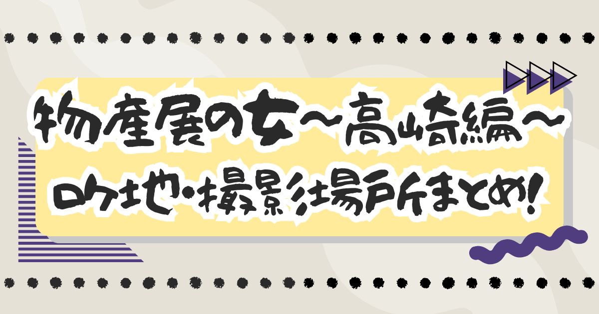 ドラマ『物産展の女～高崎編～』ロケ地・撮影場所まとめ！