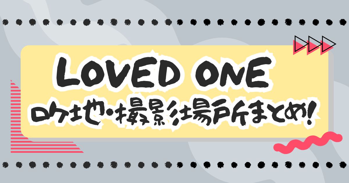 ドラマ『LOVED ONE』ロケ地・撮影場所はどこ？