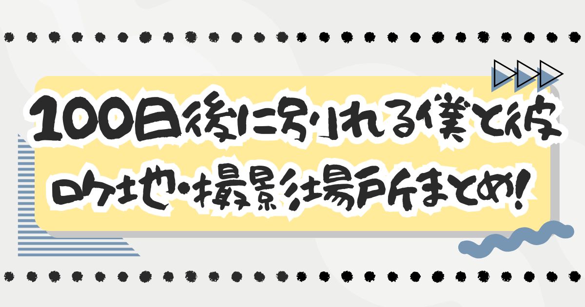 ドラマ『100日後に別れる僕と彼』ロケ地・撮影場所まとめ！