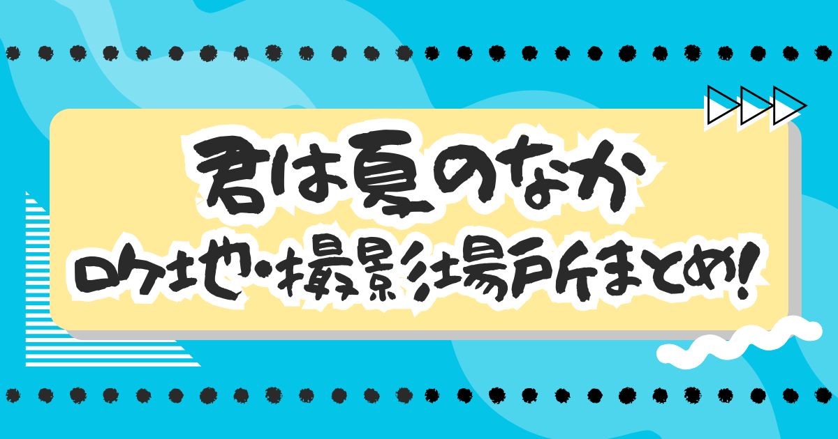 ドラマ『君は夏のなか』ロケ地・撮影場所まとめ！学校やレストランはどこ？