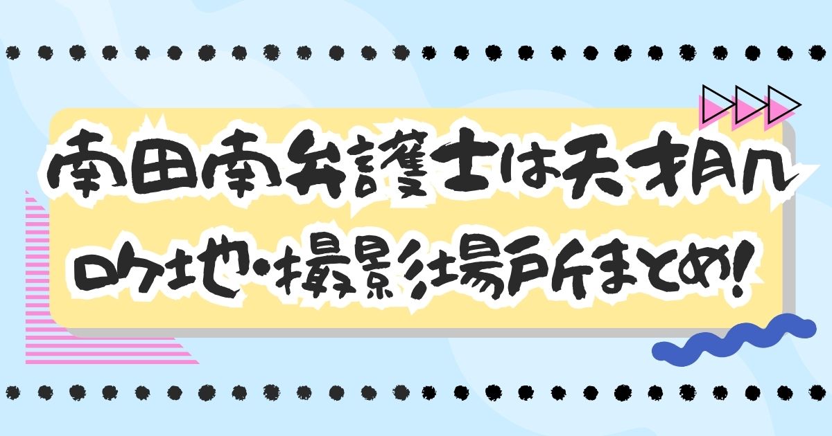ドラマ『南田南弁護士は天才肌』ロケ地・撮影場所はどこ？